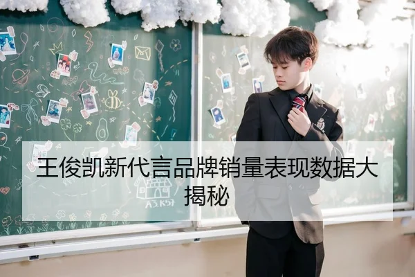 王俊凯新代言品牌销量表现数据大揭秘
